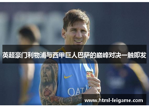 英超豪门利物浦与西甲巨人巴萨的巅峰对决一触即发