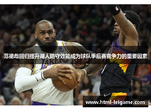 范德彪回归提升湖人防守效能成为球队季后赛竞争力的重要因素 范德彪回归提升湖人防守效能成为球队季后赛竞争力的重要因素