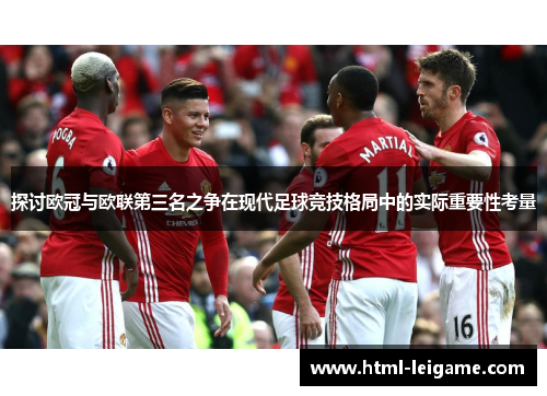 探讨欧冠与欧联第三名之争在现代足球竞技格局中的实际重要性考量 探讨欧冠与欧联第三名之争在现代足球竞技格局中的实际重要性考量