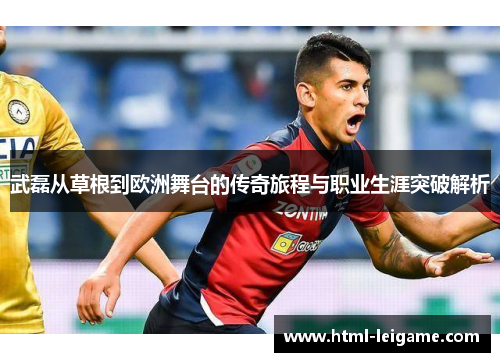 武磊从草根到欧洲舞台的传奇旅程与职业生涯突破解析