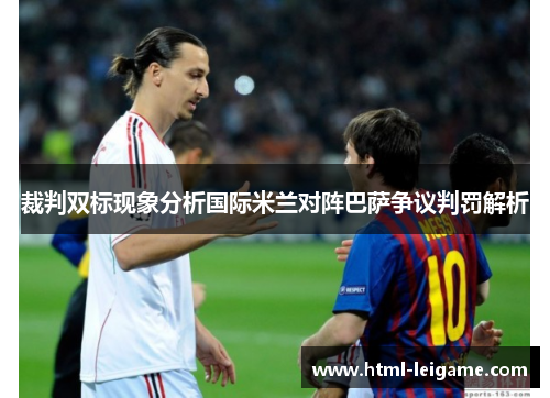 裁判双标现象分析国际米兰对阵巴萨争议判罚解析 裁判双标现象分析国际米兰对阵巴萨争议判罚解析