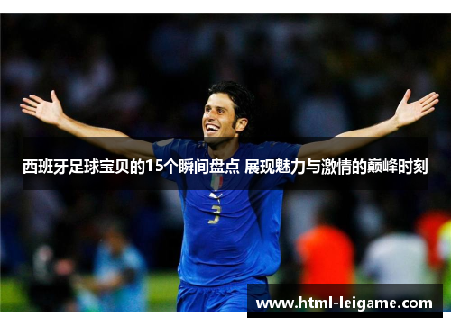 西班牙足球宝贝的15个瞬间盘点 展现魅力与激情的巅峰时刻