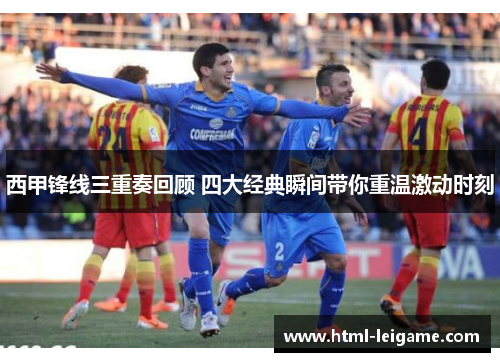 西甲锋线三重奏回顾 四大经典瞬间带你重温激动时刻