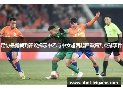 足协最新裁判评议揭示中乙与中女超两起严重漏判点球事件