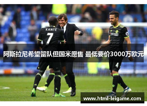 阿斯拉尼希望留队但国米愿售 最低要价3000万欧元