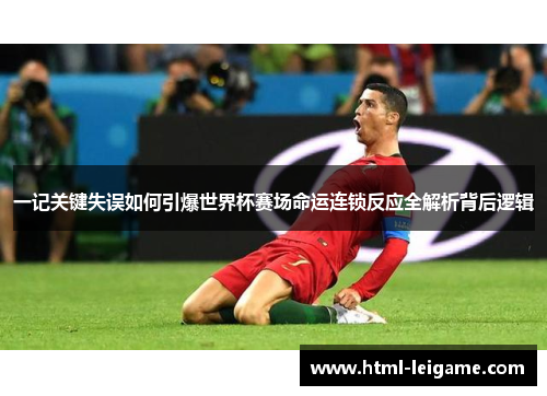 一记关键失误如何引爆世界杯赛场命运连锁反应全解析背后逻辑
