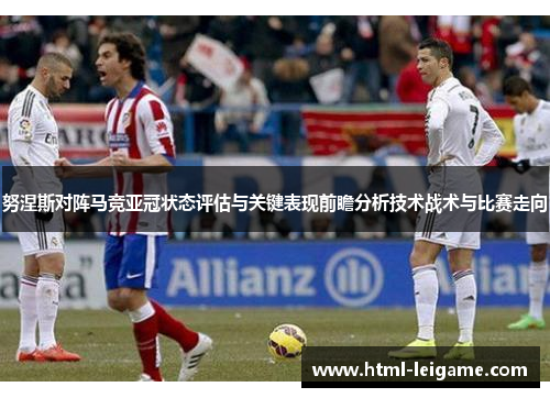 努涅斯对阵马竞亚冠状态评估与关键表现前瞻分析技术战术与比赛走向