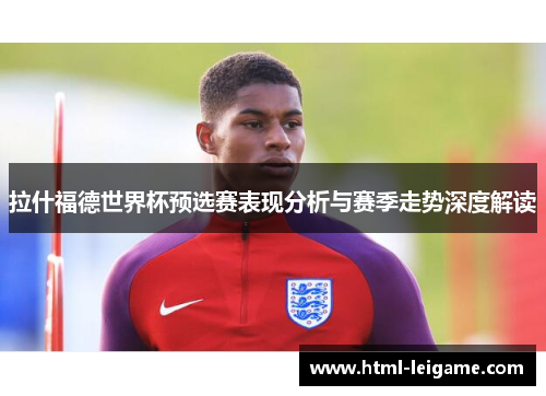 拉什福德世界杯预选赛表现分析与赛季走势深度解读