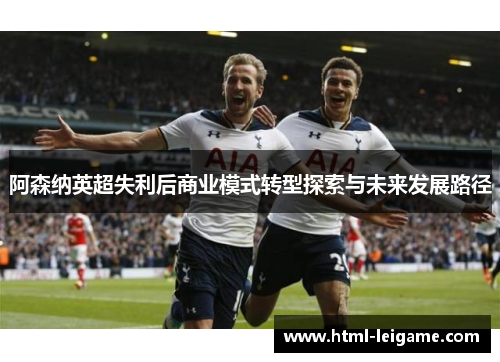 阿森纳英超失利后商业模式转型探索与未来发展路径