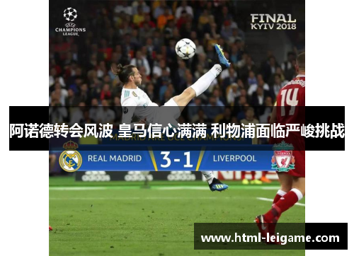 阿诺德转会风波 皇马信心满满 利物浦面临严峻挑战