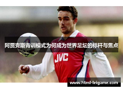 阿贾克斯青训模式为何成为世界足坛的标杆与焦点