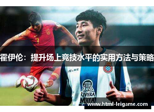 霍伊伦:提升场上竞技水平的实用方法与策略 霍伊伦:提升场上竞技水平的实用方法与策略