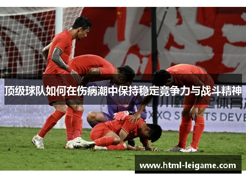顶级球队如何在伤病潮中保持稳定竞争力与战斗精神 顶级球队如何在伤病潮中保持稳定竞争力与战斗精神