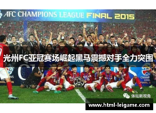 光州FC亚冠赛场崛起黑马震撼对手全力突围