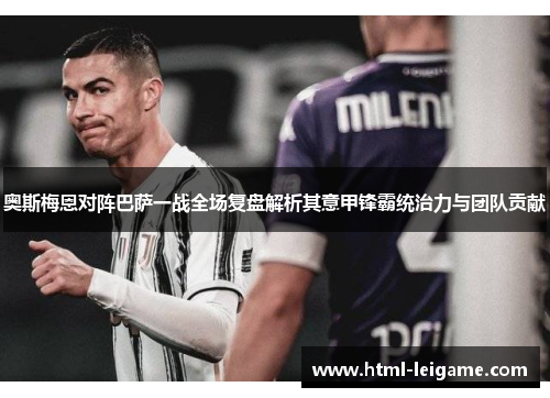 奥斯梅恩对阵巴萨一战全场复盘解析其意甲锋霸统治力与团队贡献 奥斯梅恩对阵巴萨一战全场复盘解析其意甲锋霸统治力与团队贡献