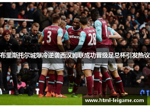 布里斯托尔城爆冷逆袭西汉姆联成功晋级足总杯引发热议
