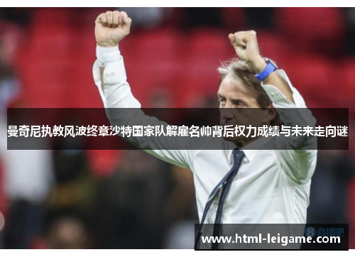 曼奇尼执教风波终章沙特国家队解雇名帅背后权力成绩与未来走向谜