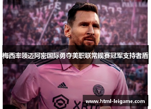 梅西率领迈阿密国际勇夺美职联常规赛冠军支持者盾