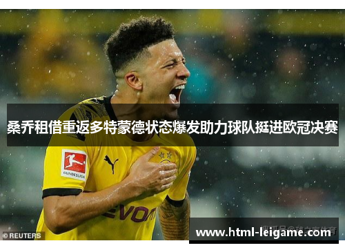 桑乔租借重返多特蒙德状态爆发助力球队挺进欧冠决赛 桑乔租借重返多特蒙德状态爆发助力球队挺进欧冠决赛