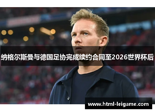 纳格尔斯曼与德国足协完成续约合同至2026世界杯后