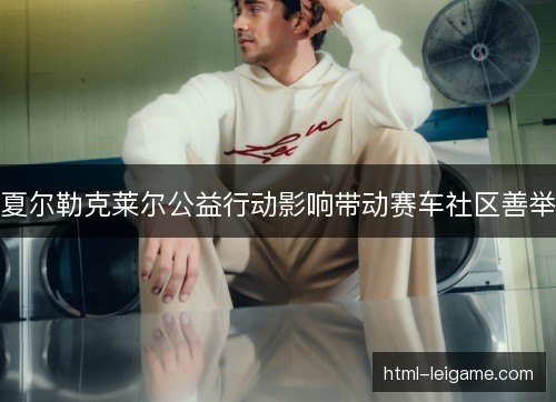 夏尔勒克莱尔公益行动影响带动赛车社区善举