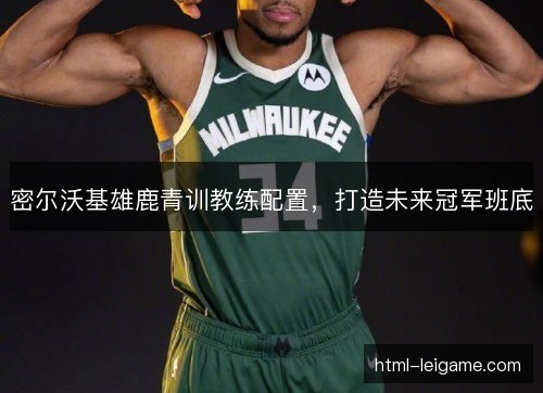 密尔沃基雄鹿青训教练配置，打造未来冠军班底